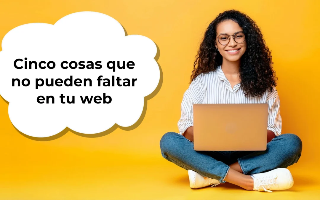 5 cosas que no pueden faltar en tu web